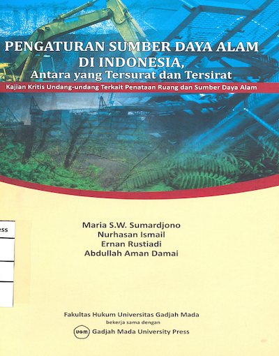 Pengaturan sumber daya alam di Indonesia antar yang tersurat dan tersirat : kajian kritis undang-undang terkait penataan ruang dan sumber daya alam