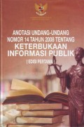 ANOTASI UNDANG-UNDANG NOMOR 14 TAHUN 2008 TENTANG KETERBUKAAN INFORMASI PUBLIK (EDISI PERTAMA)